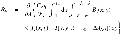 \begin{eqnarray} {\cal R}_V &= & \dfrac{\partial }{\partial \lambda} \Bigg\{ \dfrac{ C_Z \bar{g}}{{\cal F}_{\rm c}} \int_{-1}^{+1} {\rm d}x \int_{-\sqrt{1-x^2}}^{+\sqrt{1-x^2}} B_z(x,y) \nonumber\\ && \times \left (I_{\rm c}(x,y) - I[x,y;\lambda-\lambda_0-\Delta\lambda_R x] \right) {\rm d}y \Bigg\} \end{eqnarray}