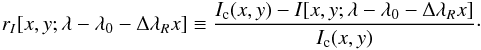 \begin{eqnarray} r_I [x,y;\lambda-\lambda_0-\Delta\lambda_R x] \equiv \dfrac{I_{\rm c}(x,y) - I[x,y;\lambda-\lambda_0-\Delta\lambda_R x]}{I_{\rm c}(x,y)}\cdot \end{eqnarray}