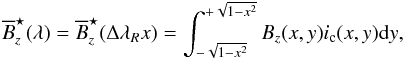 \begin{eqnarray} \overline{B}^{\star}_z(\lambda) = \overline{B}^{\star}_z(\Delta\lambda_R x) = \int_{-\sqrt{1-x^2}}^{+\sqrt{1-x^2}} B_z(x,y) i_{\rm c}(x,y) {\rm d}y, \end{eqnarray}