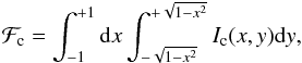 \begin{eqnarray} {\cal F}_{\rm c} = \int_{-1}^{+1} {\rm d}x \int_{-\sqrt{1-x^2}}^{+\sqrt{1-x^2}} I_{\rm c}(x,y) {\rm d}y , \end{eqnarray}