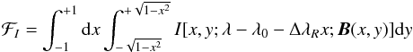 \begin{eqnarray} {\cal F}_I = \int_{-1}^{+1} {\rm d}x \int_{-\sqrt{1-x^2}}^{+\sqrt{1-x^2}} I[x,y;\lambda-\lambda_0-\Delta\lambda_R x; \boldsymbol{B}(x,y)] {\rm d}y \end{eqnarray}