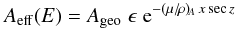 \begin{equation} A_{\rm eff} (E) = A_{\rm geo} \; \epsilon\; {\rm e}^{-(\mu/{\!\rho})_{\!A} \, x \sec z} \end{equation}