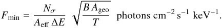 \begin{equation} F_{\rm min} = \frac{N_{\sigma}}{A_{\rm eff}\, \Delta E}\; \sqrt{\frac{B \, A_{\rm geo}}{T}} \;\; {\rm photons\; cm^{-2}\,s^{-1}~keV^{-1}}. \end{equation}