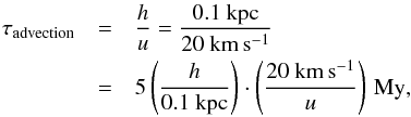 \begin{eqnarray} \tau_{\rm advection}&=&\frac{h}{u}=\frac{0.1~{\rm kpc}}{20~{\rm km\,s^{-1}}} \nonumber \\ &=&5 \left(\frac{h}{0.1~{\rm kpc}}\right) \cdot \left(\frac{20~{\rm km\,s^{-1}}}{u}\right)\,\text{My}, \end{eqnarray}