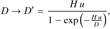 \begin{eqnarray} D\rightarrow D'=\frac{H\,u}{1-\exp\left(-\frac{H\,u}{D}\right)},\label{dprime} \end{eqnarray}