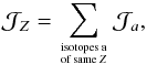 \begin{eqnarray} {\cal J}_Z = \sum_{\text{isotopes a} \atop \text{of same }Z} {\cal J}_{a}, \end{eqnarray}