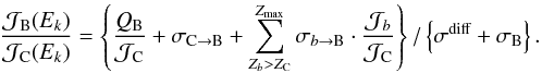 \begin{eqnarray} \frac{{\cal J}_\text{B} (E_k)}{{\cal J}_\text{C} (E_k)} = \left\{ \frac{Q_\text{B}}{{\cal J}_\text{C}} + \sigma_{\text{C} \to \text{B}} + \sum_{ Z_b > Z_{\text{C}}}^{ Z_\text{max}} \sigma_{b \to \text{B}} \cdot \frac{{\cal J}_{b}}{{\cal J}_\text{C}} \right\}/\left\{ {\sigma^{\text{diff}} + \sigma_\text{B}} \right\} . \label{eq:b_to_c_primary_B} \end{eqnarray}