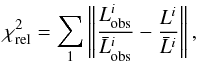 \begin{equation} \chi^{2}_{\rm rel} = \sum_{1} \left \| \frac{L^{i}_{\rm obs}} {\bar{L}^{i}_{\rm obs}} - \frac{L^{i}}{\bar{L}^{i}} \right \| , \end{equation}