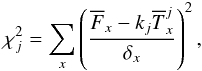 \begin{eqnarray} \chi_{j}^{2}=\sum_{x}\left(\frac{\overline{F}_{x}-k_{j}\overline{T}_{x}^{j}}{\delta_{x}}\right)^{2},\label{eq:formula ch} \end{eqnarray}
