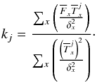 \begin{eqnarray} k_{j}=\frac{\sum_{x}\left(\frac{ \overline{F}_{x}\overline{T}_{x}^{j}}{\delta_{x}^{2}}\right)}{\sum_{x}\left(\frac{\left(\overline{T}_{x}^{j}\right)^{2}}{\delta_{x}^{2}}\right)}\label{eq:formula k}\cdot \end{eqnarray}
