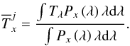 \begin{eqnarray} \label{convolucionnn} \overline{T}_{x}^{j} =\frac{ \int T_{\lambda}P_{x}\left(\lambda\right)\lambda \mathrm{d}\lambda }{\int P_{x}\left(\lambda\right)\lambda \mathrm{d}\lambda }. \end{eqnarray}