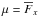 \hbox{$\mu=\overline{F}_{x}$}