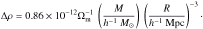 \begin{equation} \Delta\rho = 0.86\times 10^{-12}\Omega_{\mathrm{m}}^{-1}~\left(\frac{M}{h^{-1}~M_\odot}\right)~\left(\frac{R}{h^{-1}~{\mathrm{Mpc}}}\right)^{-3}\cdot \label{eq:sph} \end{equation}
