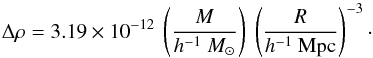 \begin{equation} \Delta\rho = 3.19\times 10^{-12}~\left(\frac{M}{h^{-1}~M_\odot}\right)~\left(\frac{R}{h^{-1}~{\mathrm{Mpc}}}\right)^{-3}\cdot \label{eq:fluc} \end{equation}