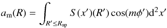 \begin{eqnarray} a_{\rm m}(R)=\int_{R'\leq R_{\rm ap}}S(x')(R')\cos(m\phi'){\rm d}^2x' \end{eqnarray}