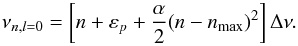 \begin{equation} \nu_{n,l=0} = \left[n + \varepsilon_{p} + \frac{\alpha}{2}(n-n_{\rm max})^2 \right] \Delta\nu. \label{eq_purep} \end{equation}