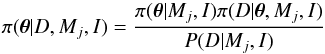 \begin{equation} \pi(\boldsymbol{\theta}|D,M_j,I)=\frac{\pi(\boldsymbol{\theta}|M_j,I)\pi(D|\boldsymbol{\theta},M_j,I)}{P(D|M_j,I)} \end{equation}