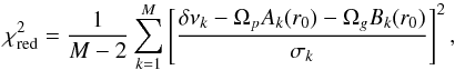 \begin{equation} \chi^2\ind{red} = \frac{1}{M-2} \sum_{k=1}^M \left[\frac{\delta\nu_k-\Omega_{p}A_k(r_0)-\Omega_{g} B_k(r_0)}{\sigma_k}\right]^2, \label{eq_chi2_2zone} \end{equation}