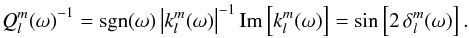 \begin{equation} {Q_l^m(\omega)}^{-1} = {\rm sgn} (\omega)\,{\left| k_l^m(\omega) \right|}^{-1}\,{{\rm Im}\left[ k_l^m(\omega) \right]} = \sin\left[2 \, \delta_l^m(\omega)\right]. \end{equation}