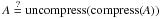 \hbox{$A\overset{?}{=} \text{uncompress(compress(}A\text))$}