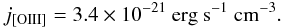 $$ j_{\rm [OIII]}= 3.4\times10^{-21} {\rm \ erg \ s^{-1} \ cm^{-3}}. $$