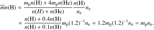 \begin{eqnarray*} &&\overline{m}n({\rm H}) \approx \frac{m_{\rm p} n({\rm H})+4m_{\rm p} n\rm(He)}{ n(H)+n\rm(He)} \frac{n\rm(H)}{n_{\rm e}}n_{\rm e} \\ &&\quad \qquad\approx \frac{n({\rm H})+0.4n\rm (H)}{n({\rm H})+0.1n\rm (H)} m_{\rm p} (1.2)^{-1}n_{\rm e} \approx 1.2 m_{\rm p} (1.2)^{-1}n_{\rm e} = m_{\rm p} n_{\rm e}. \end{eqnarray*}