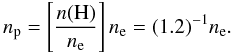 $$ n_{\rm p} = \left[\frac{n\rm (H)}{n_{\rm e}}\right]n_{\rm e} = (1.2)^{-1}n_{\rm e}. $$