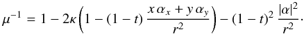 \begin{equation} \label{eq:mu} \mu^{-1} = 1 - 2\kappa \left(1 - (1 - t) \, \frac{x \, \alpha_x + y \, \alpha_y}{r^2}\right) - (1 - t)^2 \, \frac{|\alpha|^{2}}{r^2} \cdot \end{equation}