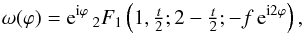\begin{equation} \label{eq:omega} \omega(\varphi) = {\mathrm{e}}^{{\mathrm{i}}\varphi} \, {}_2F_1\left(1, \tfrac{t}{2}; 2 - \tfrac{t}{2}; -f \, {\mathrm{e}}^{{\mathrm{i}}2\varphi}\right) , \end{equation}