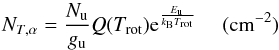 \begin{equation} \label{NT} N_{T,\alpha}=\frac{N_{\rm u}}{g_{\rm u}} Q(T_{\rm rot}) {\rm e}^{\frac{E_{\rm u}}{k_{\rm B}T_{\rm rot}}}\rm ~~~~~(cm^{-2}) \end{equation}