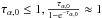 \hbox{$\tau_{\alpha,0}\le1, \frac{\tau_{\alpha,0}}{1-{\rm e}^{-\tau_{\alpha,0}}} \approx1$}