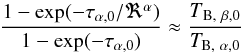 \begin{equation} \label{eq:tau} \rm \frac{1- exp(-\tau_{\alpha,0}/\Re^\alpha)}{1-exp(-\tau_{\alpha,0})}\approx \frac{{\it T}_{B, ~\beta,0}}{{\it T}_{B, ~\alpha,0}} \end{equation}