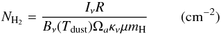 \begin{equation} \label{gas} N_{ \rm H_2}=\frac{I_{\nu}R}{B_\nu(T_{\rm dust})\Omega_a \kappa_{\nu}\mu m_{\rm H}}~~~~~~~~~\rm (cm^{-2}) \\ \end{equation}