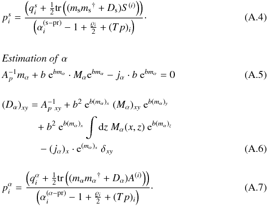 \appendix \setcounter{section}{1} \begin{eqnarray} \notag\\[-10.5mm] &&p_i^s = \frac{\left(q_i^s + \frac{1}{2} \mathrm{tr} \left((m_{\mathrm{s}}{m_{\mathrm{s}}}^{\dagger} + D_{\mathrm{s}})S^{(i)}\right)\right)}{\left(\alpha_i^{(\mathrm{s-pr})} - 1 + \frac{\varrho_i}{2} + (Tp)_i\right)}\cdot \label{eq:three} \\ \notag\\ &&\mathrm{{\it Estimation \ of \ \alpha}} \notag\\ &&A^{-1}_{p} m_{\mathrm{\alpha}} + b \ \mathrm{e}^{b m_{\mathrm{\alpha}}} \cdot M_{\mathrm{\alpha}} \mathrm{e}^{b m_{\mathrm{\alpha}}} - j_{\mathrm{\alpha}} \cdot b \ \mathrm{e}^{b m_{\mathrm{\alpha}}} = 0 \label{eq:estimate_a one}\\ \notag\\[-1mm] &&\!\left(D_{\mathrm{\alpha}}\right)_{xy} = A^{-1}_{p \ xy} + b^2 \ \mathrm{e}^{b (m_{\mathrm{\alpha}})_x} \ (M_{\alpha})_{xy} \ \mathrm{e}^{b (m_{\mathrm{\alpha}})_y} \notag\\ && \ \ \ \ \ \ \ \ \ \ \ \ \ + b^2 \ \mathrm{e}^{b (m_{\mathrm{\alpha}})_x} \int {\rm d}z \ M_{\mathrm{\alpha}}(x,z) \ \mathrm{e}^{b (m_{\mathrm{\alpha}})_z} \notag\\ && \ \ \ \ \ \ \ \ \ \ \ \ \ \ - (j_{\mathrm{\alpha}})_x \cdot \mathrm{e}^{(m_{\mathrm{\alpha}})_x} \ \delta_{xy} \label{eq:estimate_a two}\\ \notag\\[-1mm] &&p_i^\alpha = \frac{\left(q_i^\alpha + \frac{1}{2} \mathrm{tr} \left((m_{\mathrm{\alpha}}{m_{\mathrm{\alpha}}}^{\dagger} + D_{\mathrm{\alpha}})A^{(i)}\right)\right)}{\left(\alpha_i^{(\mathrm{\alpha-pr})} - 1 + \frac{\varrho_i}{2} + (Tp)_i\right)} \cdot \label{eq:estimate_a three} \end{eqnarray}