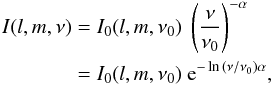 \begin{eqnarray} I(l,m,\nu) &=& I_{0}(l,m,\nu_0) \ \left(\frac{\nu}{\nu_0}\right)^{-\alpha} \notag\\ &=& I_{0}(l,m,\nu_0) \ \mathrm{e}^{-\ln{\left(\nu/\nu_0\right)} \alpha}, \label{surprise} \end{eqnarray}