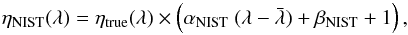 \begin{equation} \eta_{\mathrm{NIST}}(\lambda) = \eta_{\mathrm{true}}(\lambda) \times \left(\alpha_{\mathrm{NIST}}\ (\lambda-\bar{\lambda}) + \beta_{\mathrm{NIST}} + 1\right) , \end{equation}
