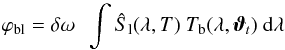 \begin{equation} {\varphi}_{\rm bl} = \delta\omega\ \ \int \hat{S}_{\rm l}(\lambda,T)\ {{T}_{\rm b}}(\lambda, \vec{\vartheta}_t)\ {\rm d}\lambda \label{eqn:illu_model} \end{equation}