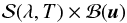 \begin{equation} {\cal S}(\lambda, T) \times {\cal B}(\vec{u}) \end{equation}