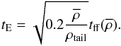 \begin{equation} \label{giri} t_{\mathrm{E}} = \sqrt{0.2\frac{\overline{\rho}}{\rho_{\mathrm{tail}}}}t_{\mathrm{ff}}(\overline{\rho}). \end{equation}
