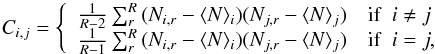 \begin{equation} \label{eq:cov} C_{i,j}=\left\{\begin{array}{rl} \frac{1}{R-2}\sum_{r}^{R}{(N_{i,r}- \langle N \rangle _i)(N_{j,r}- \langle N \rangle _j)} &{\rm if}~~i \neq j \\ \frac{1}{R-1}\sum_{r}^{R}{(N_{i,r}- \langle N \rangle _i)(N_{j,r}- \langle N \rangle _j)} &{\rm if}~~i = j, \end{array}\right. \end{equation}
