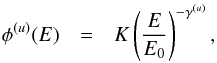 \begin{eqnarray} \phi^{(u)}(E) &=& K \left( \frac{E}{E_0} \right)^{-\gamma^{(u)}}, \end{eqnarray}