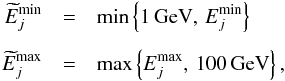 \begin{eqnarray} {\widetilde E}_j^\mathrm{min} &=& \mathrm{min}\left\{1 \, \mathrm{GeV},\, E_j^\mathrm{min}\right\} \notag \\[1.5mm] {\widetilde E}_j^\mathrm{max} &=& \mathrm{max}\left\{E_j^\mathrm{max},\, 100 \, \mathrm{GeV}\right\}, \notag \end{eqnarray}