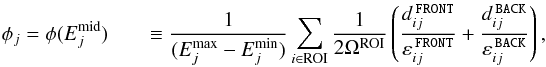 \begin{eqnarray} \phi_j = \phi(E_j^\mathrm{mid}) &&\equiv \frac{1}{(E_j^\mathrm{max}-E_j^\mathrm{min})} \sum_{i \in \mathrm{ROI}} \frac{1}{2\Omega^\mathrm{ROI}} \left( \frac{d_{ij}^{\,\texttt{FRONT}}}{\varepsilon_{ij}^{\,\texttt{FRONT}}} + \frac{d_{ij}^{\,\texttt{BACK}}}{\varepsilon_{ij}^{\,\texttt{BACK}}} \right), \nonumber \end{eqnarray}