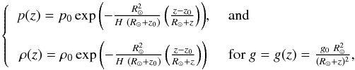\begin{equation} \centering \left\{ \begin{array}{c l} p(z) = p_0 \exp{\left(- \frac{R_{\odot}^2}{H~(R_{\odot} + z_0)} \left( \frac{z - z_0}{R_{\odot} + z} \right) \right)}, & \; \textrm{and} \\[0.4cm] \rho(z) = \rho_0 \exp{\left(- \frac{R_{\odot}^2}{H~(R_{\odot} + z_0)} \left( \frac{z - z_0}{R_{\odot} + z} \right)\right)} & \; \textrm{for }g = g(z) = \frac{g_0~R_{\odot}^2}{(R_{\odot} + z)^2}, \end{array} \right. \end{equation}