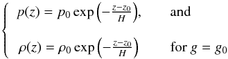 \appendix \setcounter{section}{1} \begin{equation} \centering \left\{ \begin{array}{c l} p(z) = p_0 \exp{\left(- \frac{z - z_0}{H} \right)}, & \quad \textrm{and} \\[0.4cm] \rho(z) = \rho_0 \exp{\left(- \frac{z - z_0}{H} \right)} & \quad \textrm{for }g = g_0\\ \end{array} \right. \end{equation}