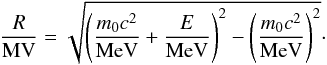 \begin{equation} \frac{R}{\text{MV}}=\sqrt{ \left(\frac{m_0 c^2}{\text{MeV}}+\frac{E}{\text{MeV}}\right)^2 -\left(\frac{m_0 c^2}{\text{MeV}}\right)^2 }\cdot \label{eq-R} \end{equation}
