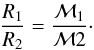 \begin{equation} \frac{R_1}{R_2}=\frac{\MM_1}{\MM2}\cdot \label{eq-Rscale2} \end{equation}