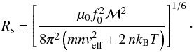 \begin{equation} R\sub = \left[\frac{\mu_0f_0^2\mathcal{M}^2} {8\pi^2 \left(m n v\eff^2+2 \, nk_{\rm B}T\right)} \right]^{1/6}\cdot \label{eq:Rs} \end{equation}