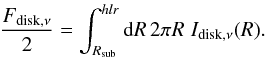 \begin{eqnarray} \frac{F_{\mathrm{disk},\nu}}{2}=\int_{R_\mathrm{sub}}^{hlr}\mathrm dR\,2\pi R\,\,I_{\mathrm{disk},\nu}(R). \end{eqnarray}