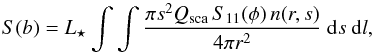 \begin{eqnarray} S(b)=L_{\star}\int\int\frac{\pi s^2 Q_{\text{sca}}\, S_{11}(\phi)\, n(r,s)}{4\pi r^2} ~\mathrm{d}s~\mathrm{d}l, \end{eqnarray}
